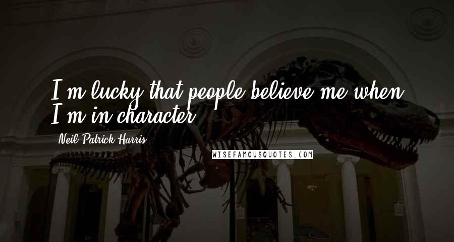 Neil Patrick Harris Quotes: I'm lucky that people believe me when I'm in character.