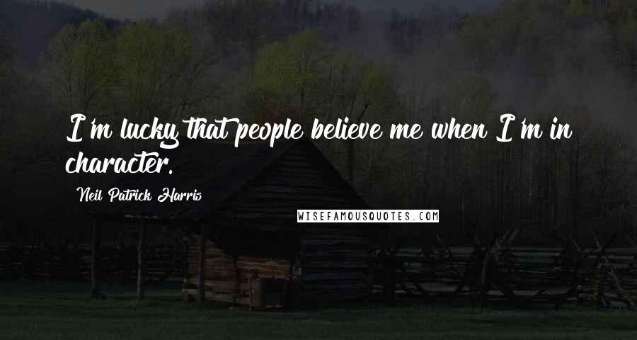 Neil Patrick Harris Quotes: I'm lucky that people believe me when I'm in character.