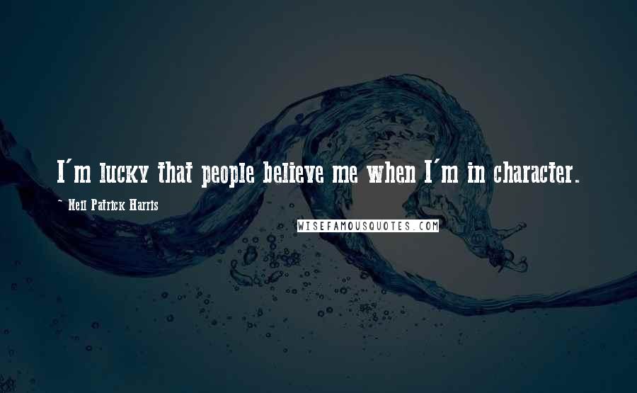 Neil Patrick Harris Quotes: I'm lucky that people believe me when I'm in character.