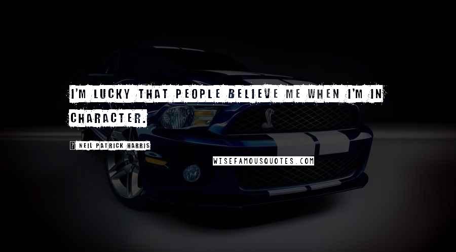 Neil Patrick Harris Quotes: I'm lucky that people believe me when I'm in character.