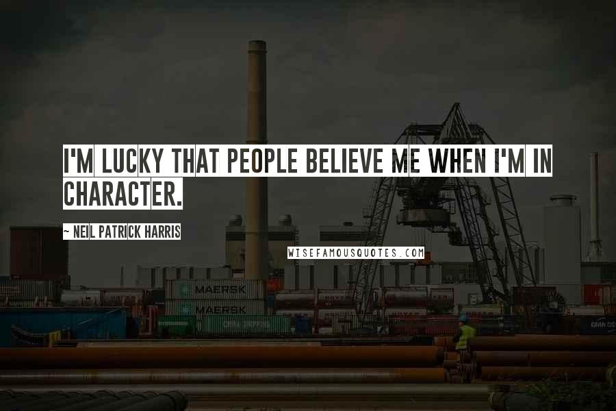 Neil Patrick Harris Quotes: I'm lucky that people believe me when I'm in character.