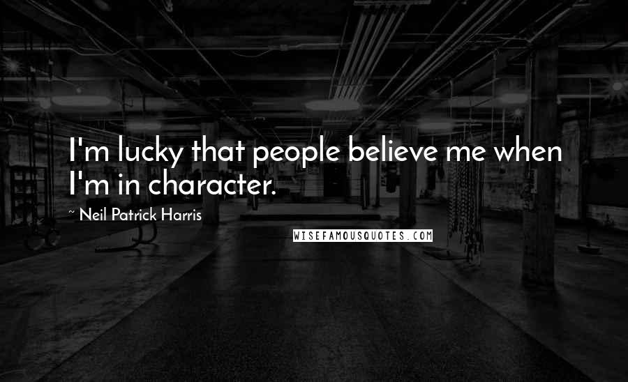 Neil Patrick Harris Quotes: I'm lucky that people believe me when I'm in character.