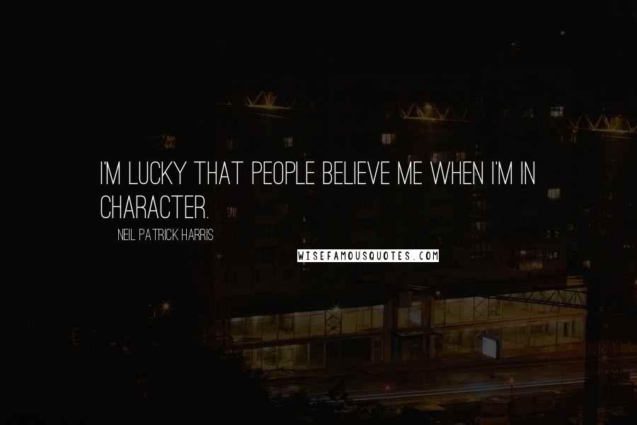 Neil Patrick Harris Quotes: I'm lucky that people believe me when I'm in character.