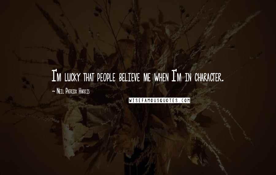 Neil Patrick Harris Quotes: I'm lucky that people believe me when I'm in character.