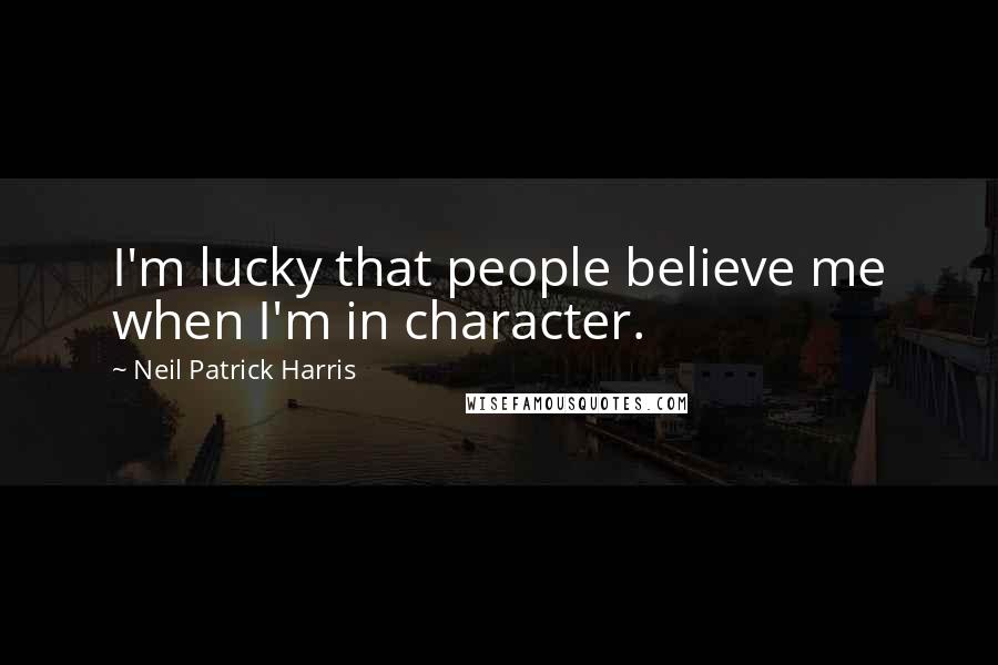 Neil Patrick Harris Quotes: I'm lucky that people believe me when I'm in character.