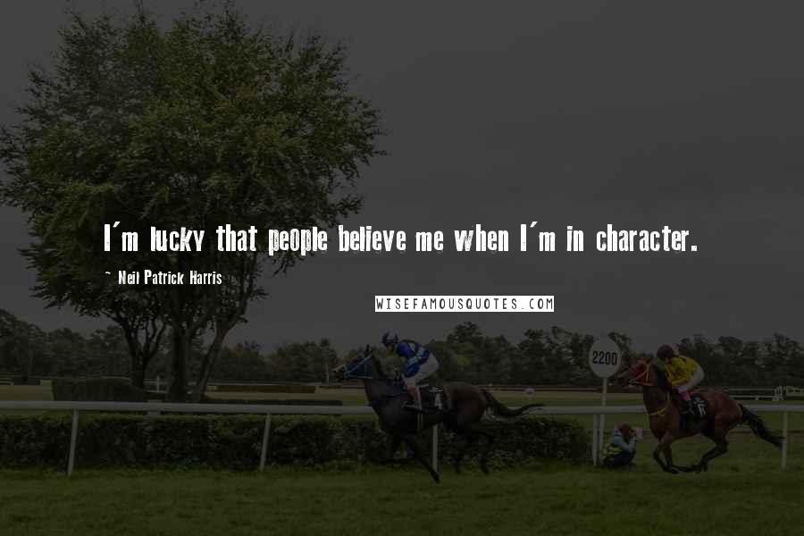 Neil Patrick Harris Quotes: I'm lucky that people believe me when I'm in character.