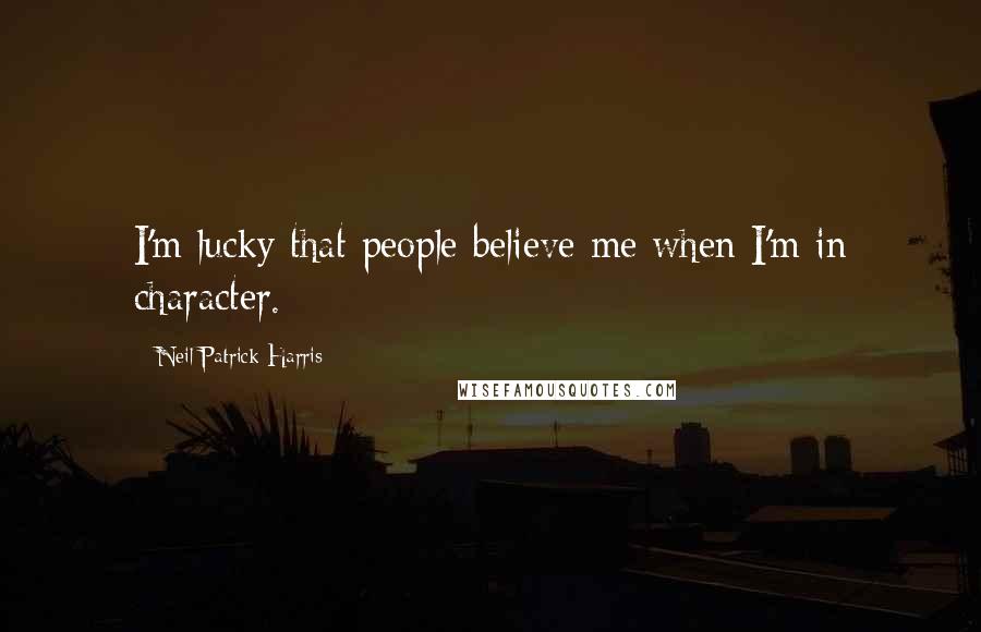 Neil Patrick Harris Quotes: I'm lucky that people believe me when I'm in character.