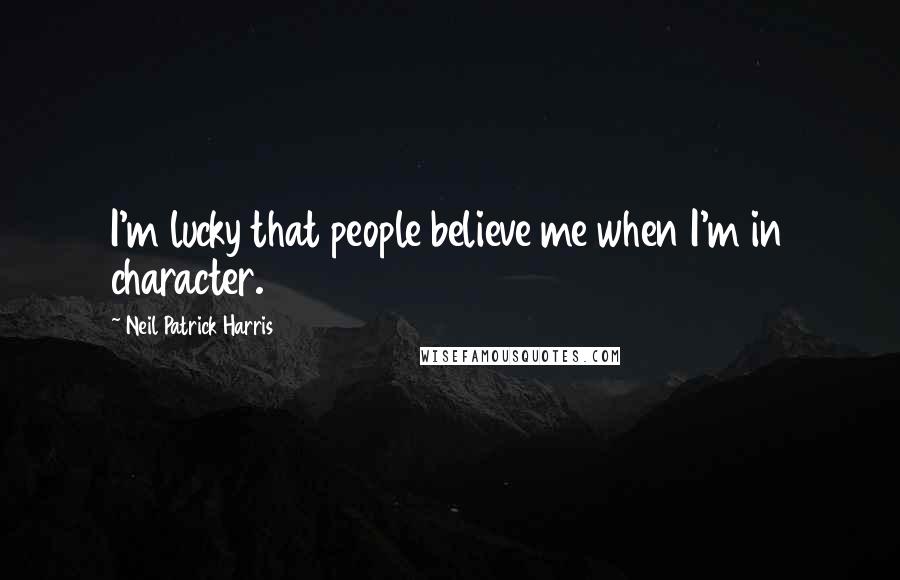 Neil Patrick Harris Quotes: I'm lucky that people believe me when I'm in character.