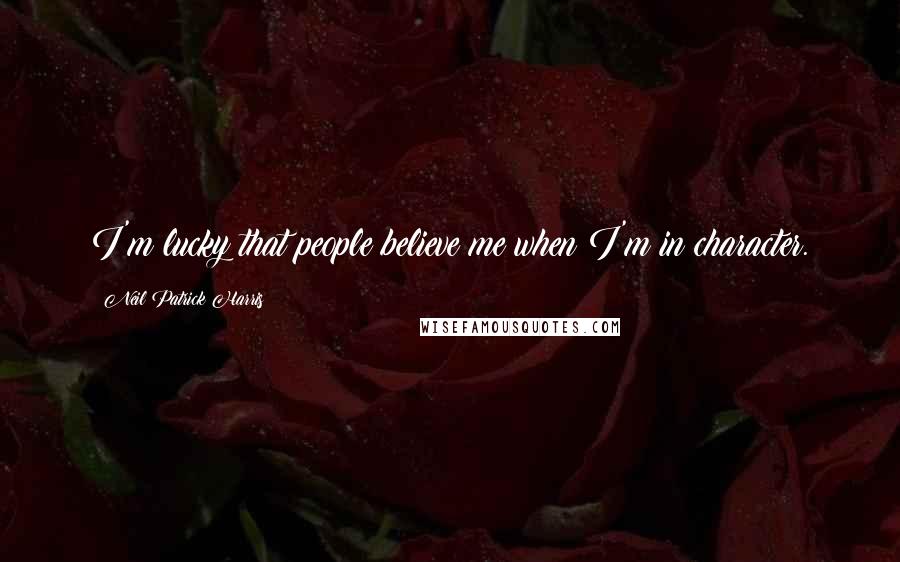 Neil Patrick Harris Quotes: I'm lucky that people believe me when I'm in character.