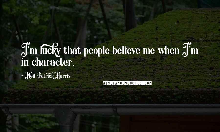 Neil Patrick Harris Quotes: I'm lucky that people believe me when I'm in character.