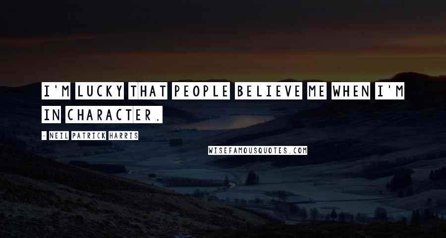 Neil Patrick Harris Quotes: I'm lucky that people believe me when I'm in character.