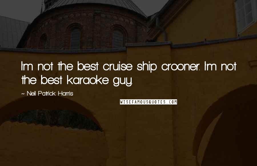 Neil Patrick Harris Quotes: I'm not the best cruise ship crooner. I'm not the best karaoke guy.
