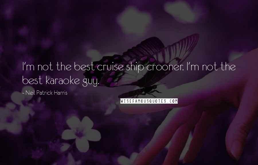 Neil Patrick Harris Quotes: I'm not the best cruise ship crooner. I'm not the best karaoke guy.