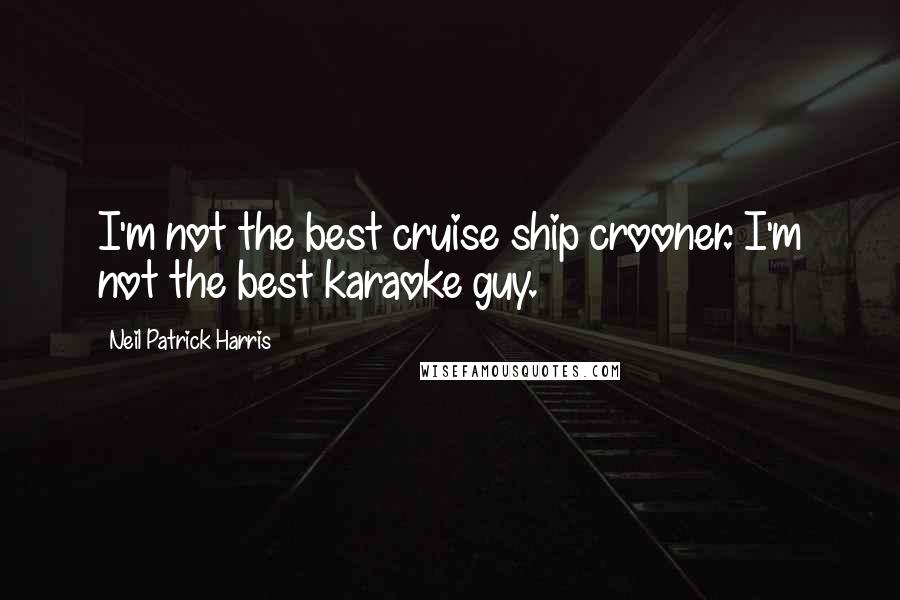 Neil Patrick Harris Quotes: I'm not the best cruise ship crooner. I'm not the best karaoke guy.