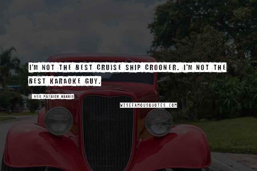 Neil Patrick Harris Quotes: I'm not the best cruise ship crooner. I'm not the best karaoke guy.