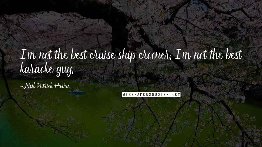Neil Patrick Harris Quotes: I'm not the best cruise ship crooner. I'm not the best karaoke guy.