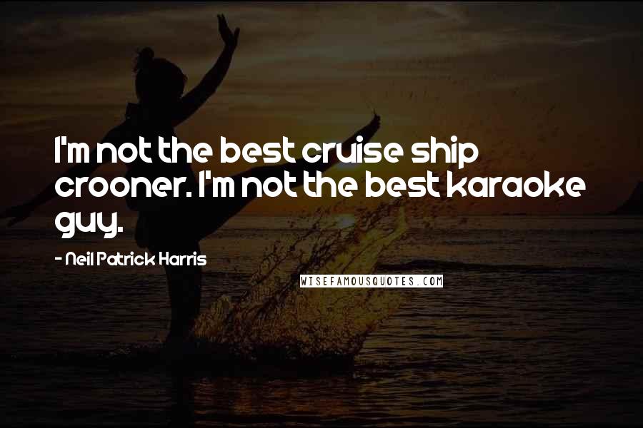 Neil Patrick Harris Quotes: I'm not the best cruise ship crooner. I'm not the best karaoke guy.