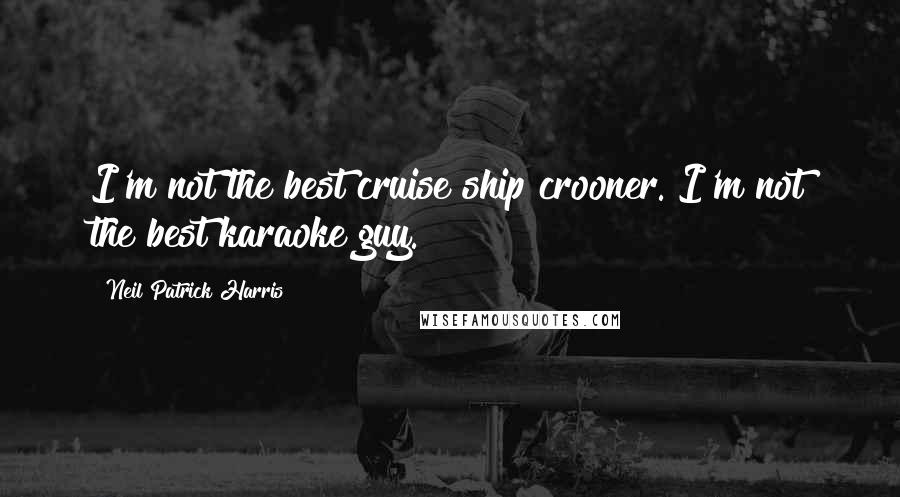 Neil Patrick Harris Quotes: I'm not the best cruise ship crooner. I'm not the best karaoke guy.