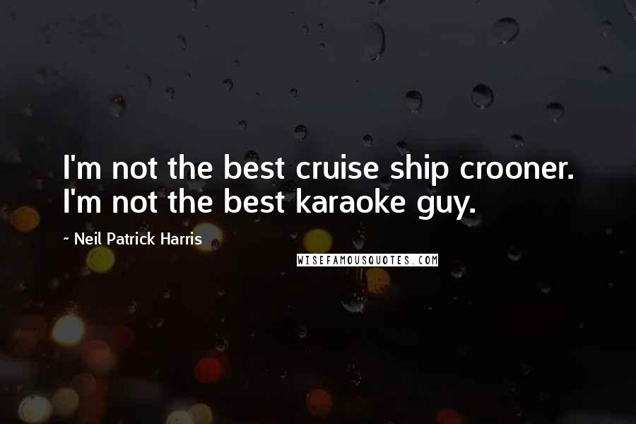 Neil Patrick Harris Quotes: I'm not the best cruise ship crooner. I'm not the best karaoke guy.