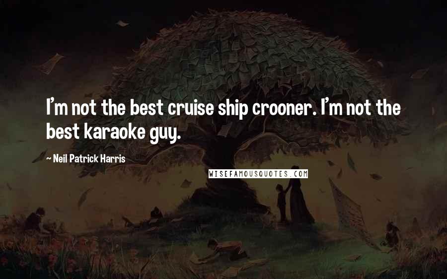Neil Patrick Harris Quotes: I'm not the best cruise ship crooner. I'm not the best karaoke guy.