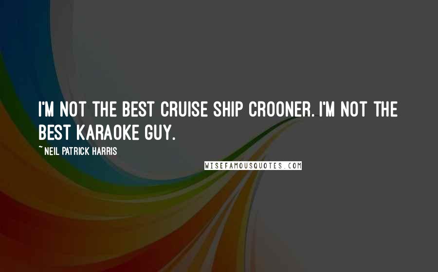 Neil Patrick Harris Quotes: I'm not the best cruise ship crooner. I'm not the best karaoke guy.