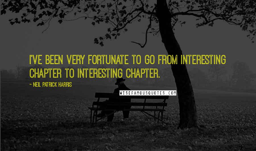 Neil Patrick Harris Quotes: I've been very fortunate to go from interesting chapter to interesting chapter.