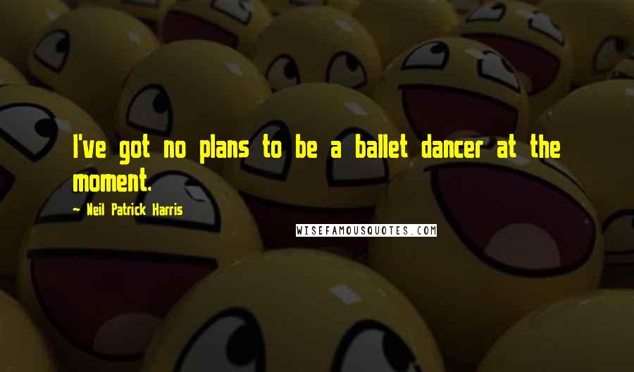 Neil Patrick Harris Quotes: I've got no plans to be a ballet dancer at the moment.