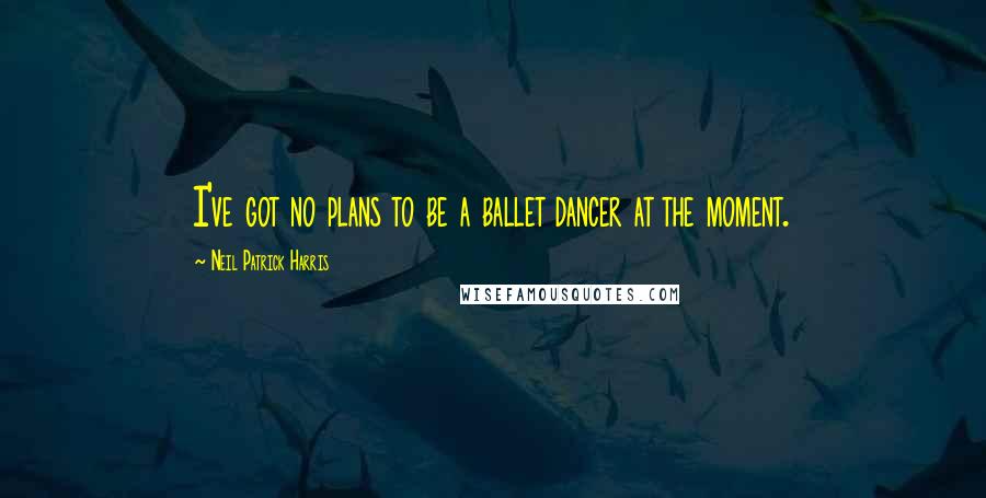 Neil Patrick Harris Quotes: I've got no plans to be a ballet dancer at the moment.