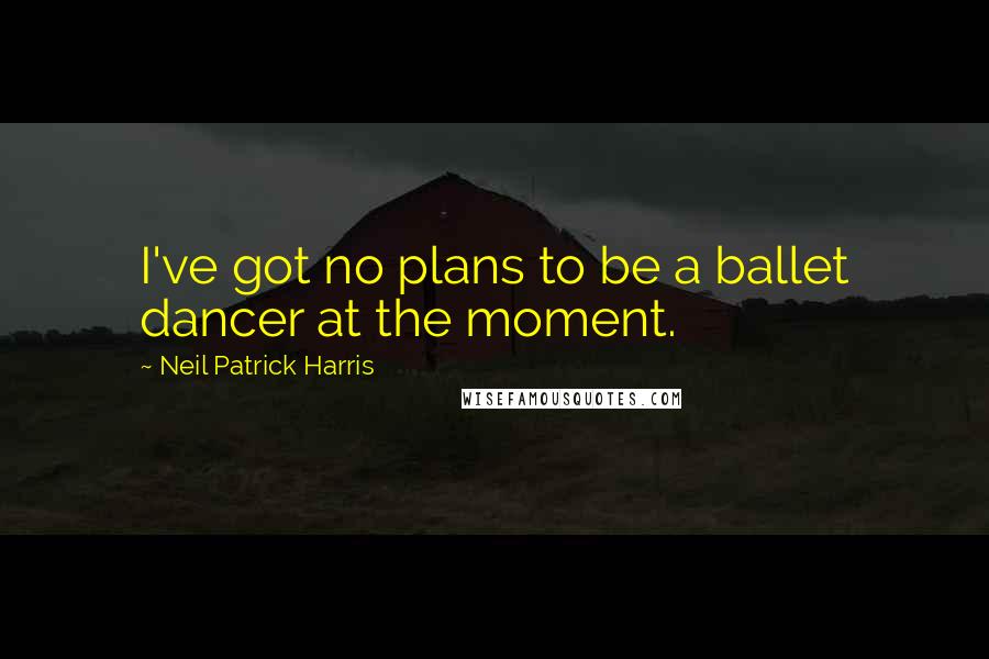 Neil Patrick Harris Quotes: I've got no plans to be a ballet dancer at the moment.