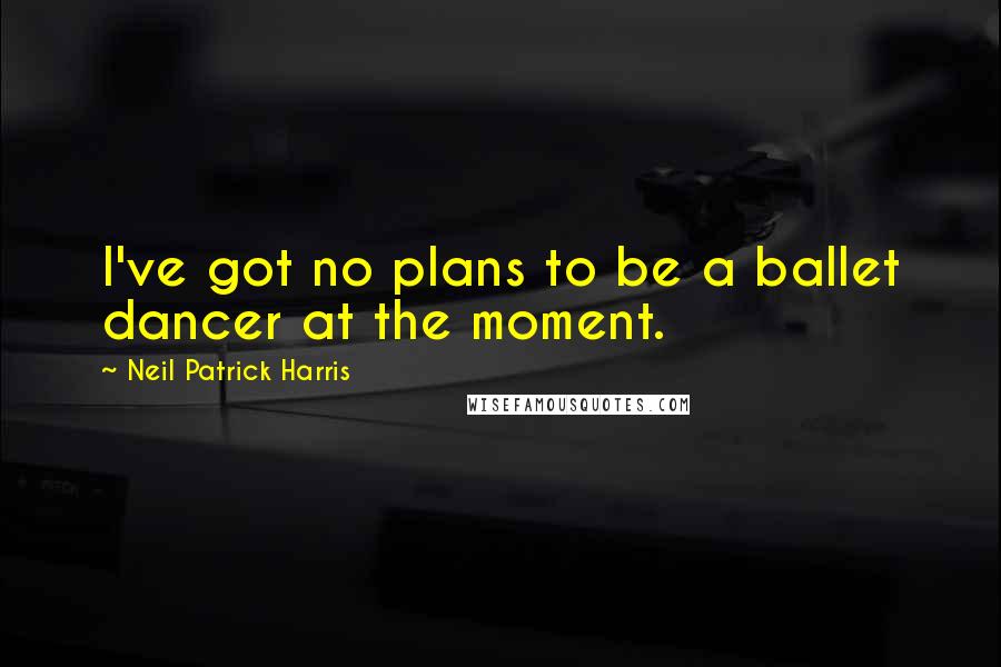 Neil Patrick Harris Quotes: I've got no plans to be a ballet dancer at the moment.