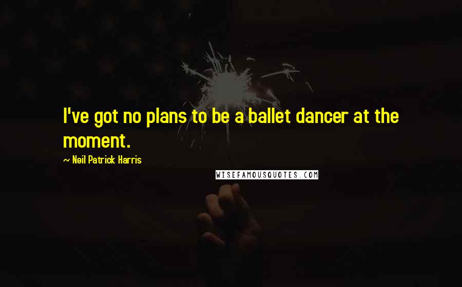 Neil Patrick Harris Quotes: I've got no plans to be a ballet dancer at the moment.