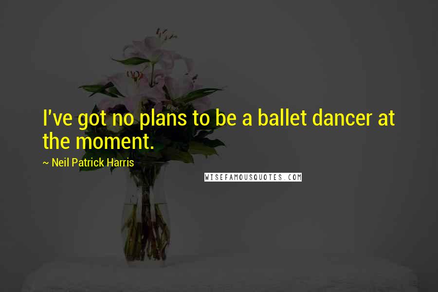 Neil Patrick Harris Quotes: I've got no plans to be a ballet dancer at the moment.