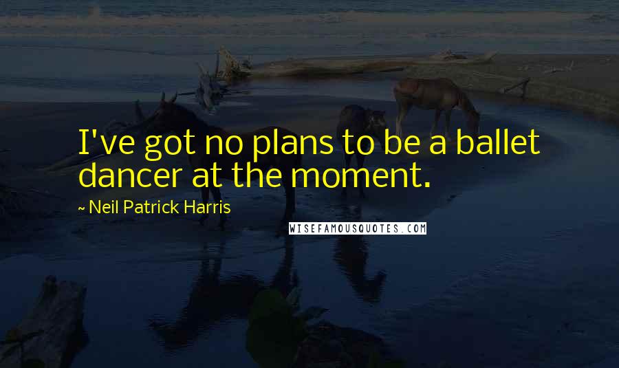 Neil Patrick Harris Quotes: I've got no plans to be a ballet dancer at the moment.