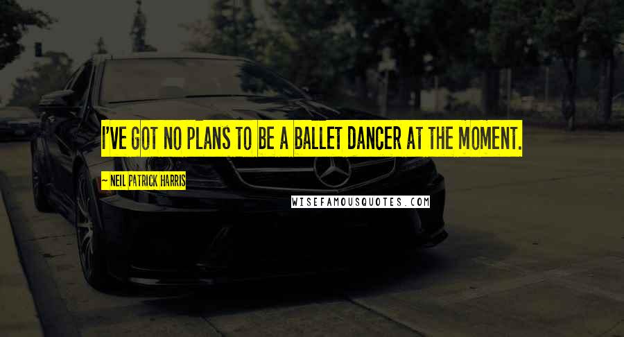 Neil Patrick Harris Quotes: I've got no plans to be a ballet dancer at the moment.