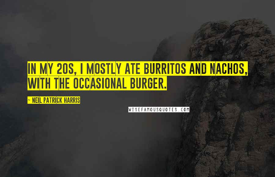 Neil Patrick Harris Quotes: In my 20s, I mostly ate burritos and nachos, with the occasional burger.