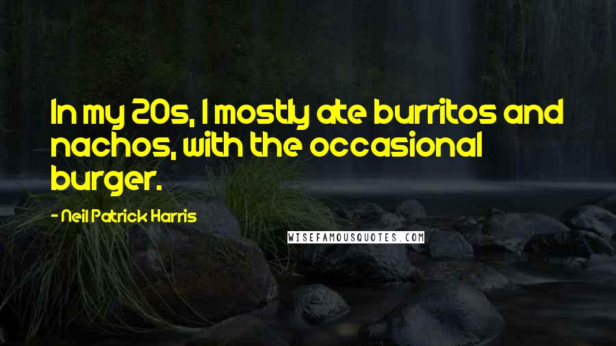 Neil Patrick Harris Quotes: In my 20s, I mostly ate burritos and nachos, with the occasional burger.