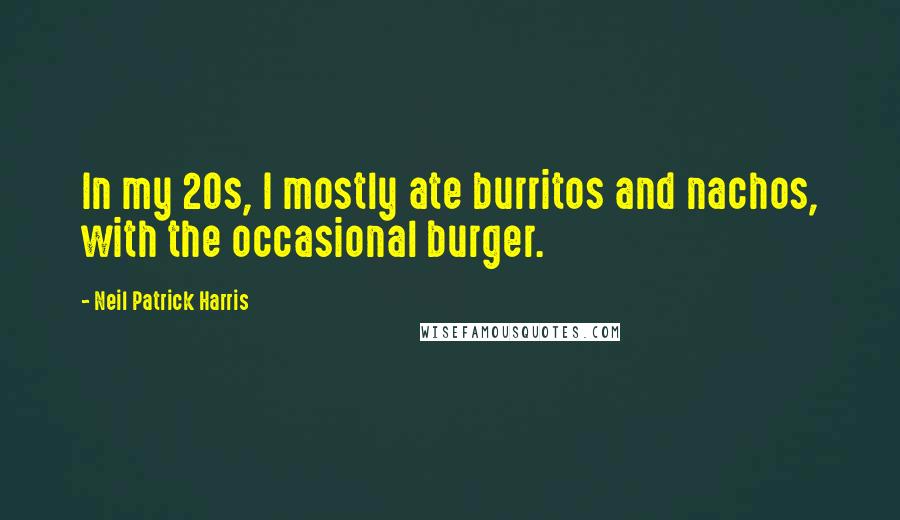 Neil Patrick Harris Quotes: In my 20s, I mostly ate burritos and nachos, with the occasional burger.