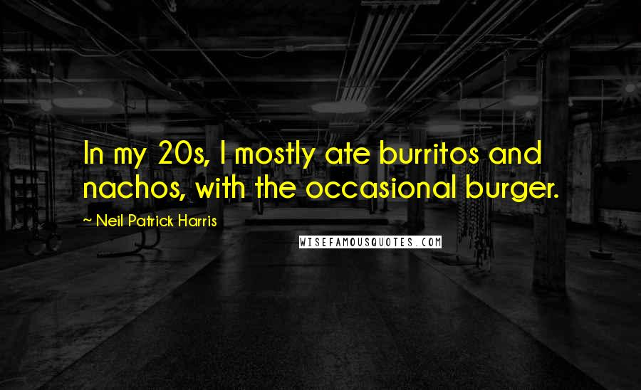 Neil Patrick Harris Quotes: In my 20s, I mostly ate burritos and nachos, with the occasional burger.