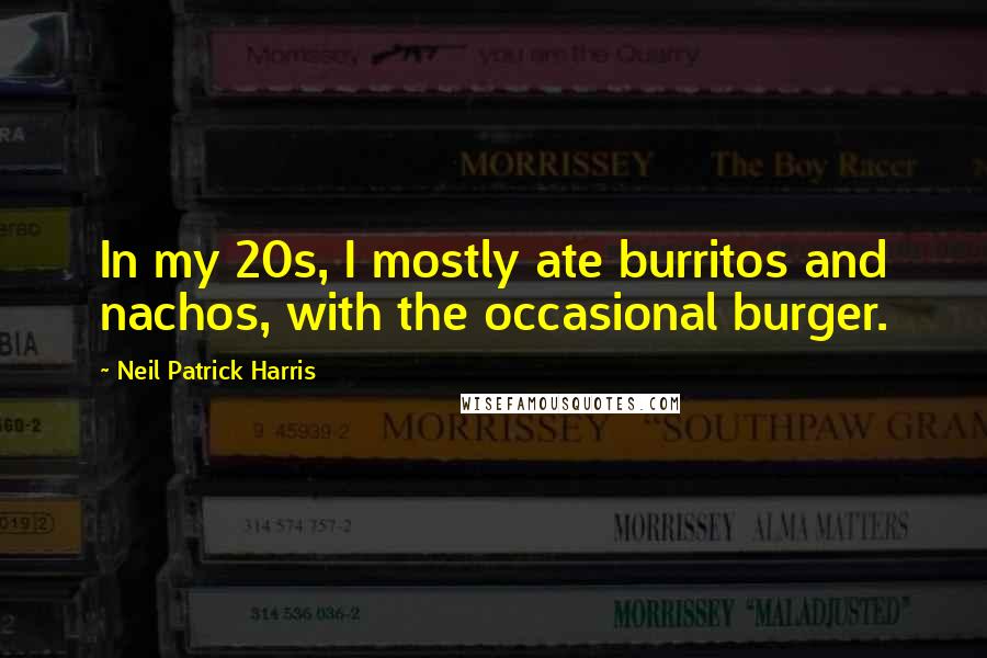 Neil Patrick Harris Quotes: In my 20s, I mostly ate burritos and nachos, with the occasional burger.