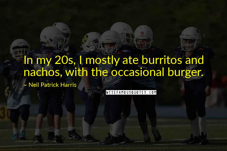 Neil Patrick Harris Quotes: In my 20s, I mostly ate burritos and nachos, with the occasional burger.