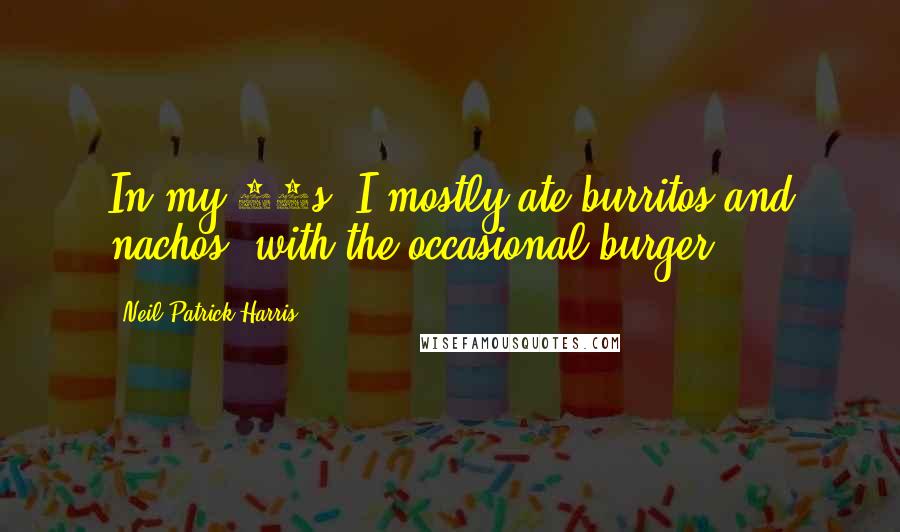 Neil Patrick Harris Quotes: In my 20s, I mostly ate burritos and nachos, with the occasional burger.