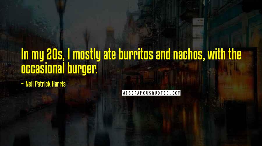 Neil Patrick Harris Quotes: In my 20s, I mostly ate burritos and nachos, with the occasional burger.