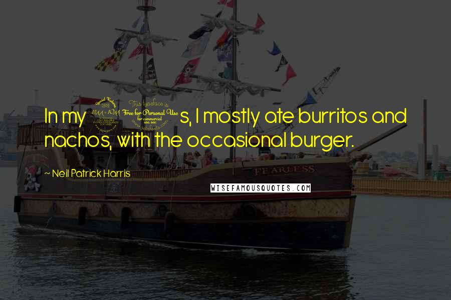 Neil Patrick Harris Quotes: In my 20s, I mostly ate burritos and nachos, with the occasional burger.
