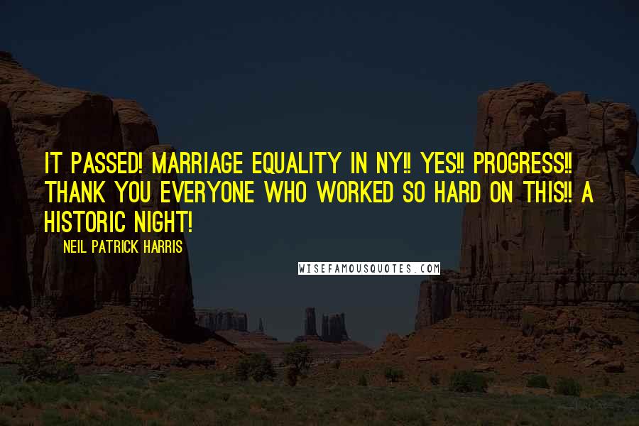 Neil Patrick Harris Quotes: It PASSED! Marriage equality in NY!! Yes!! Progress!! Thank you everyone who worked so hard on this!! A historic night!