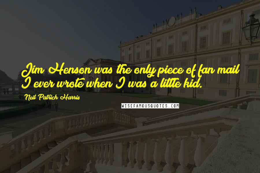 Neil Patrick Harris Quotes: Jim Henson was the only piece of fan mail I ever wrote when I was a little kid.