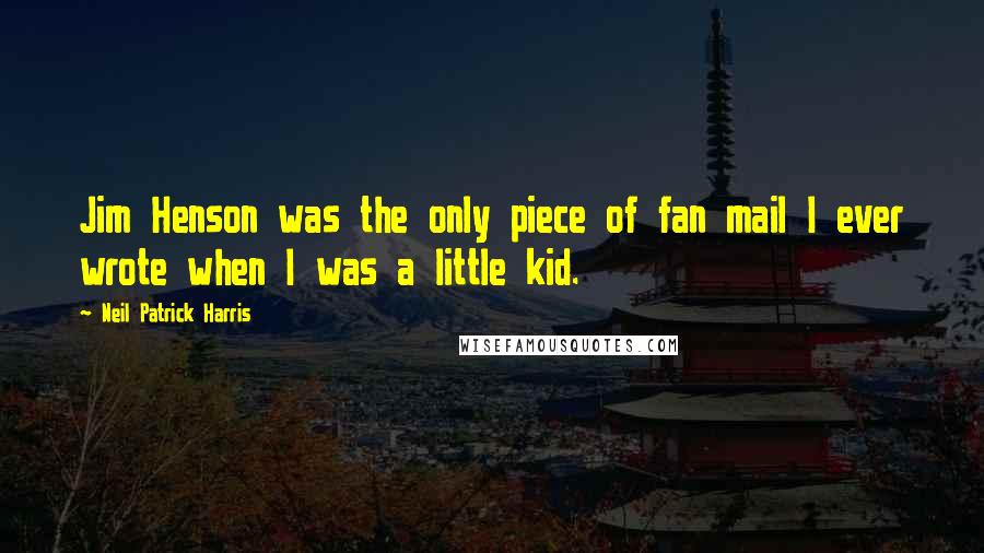 Neil Patrick Harris Quotes: Jim Henson was the only piece of fan mail I ever wrote when I was a little kid.