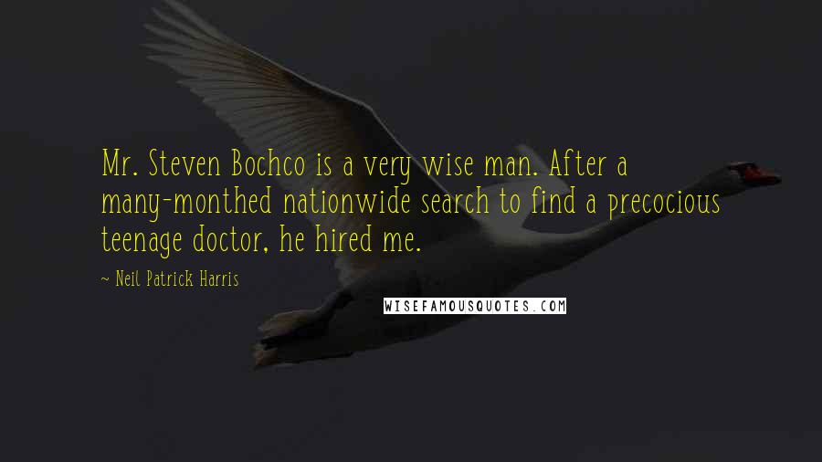 Neil Patrick Harris Quotes: Mr. Steven Bochco is a very wise man. After a many-monthed nationwide search to find a precocious teenage doctor, he hired me.