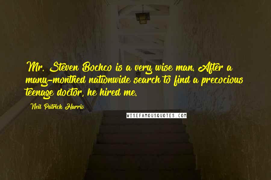 Neil Patrick Harris Quotes: Mr. Steven Bochco is a very wise man. After a many-monthed nationwide search to find a precocious teenage doctor, he hired me.