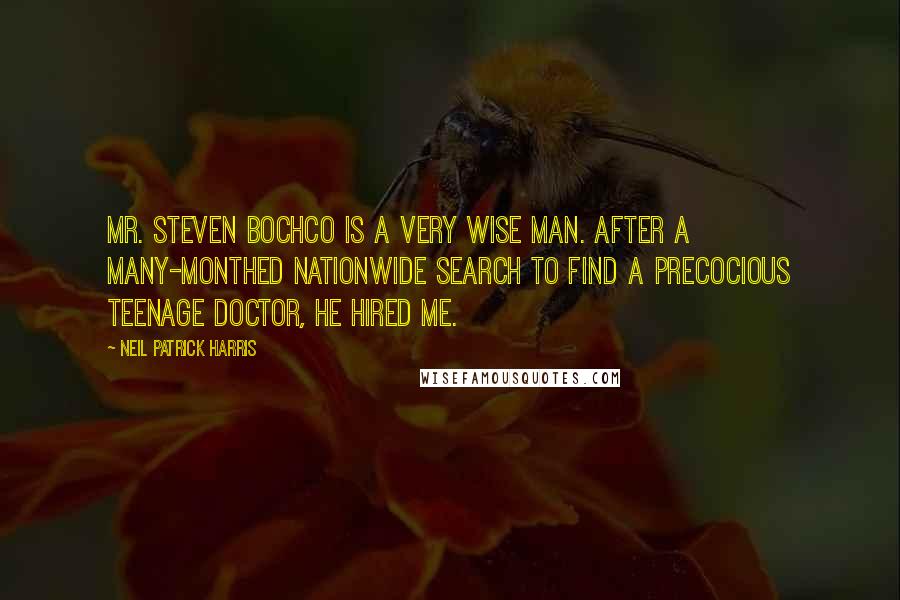 Neil Patrick Harris Quotes: Mr. Steven Bochco is a very wise man. After a many-monthed nationwide search to find a precocious teenage doctor, he hired me.