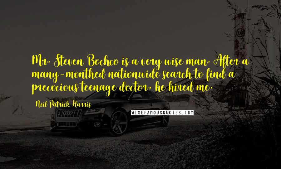 Neil Patrick Harris Quotes: Mr. Steven Bochco is a very wise man. After a many-monthed nationwide search to find a precocious teenage doctor, he hired me.